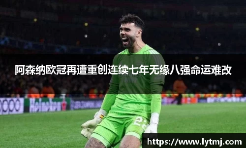 阿森纳欧冠再遭重创连续七年无缘八强命运难改